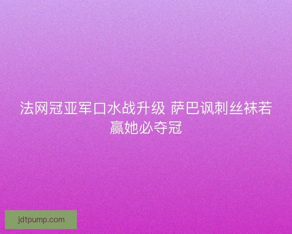 法网冠亚军口水战升级 萨巴讽刺丝袜若赢她必夺冠