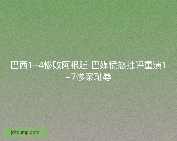 巴西1-4惨败阿根廷 巴媒愤怒批评重演1-7惨案耻辱