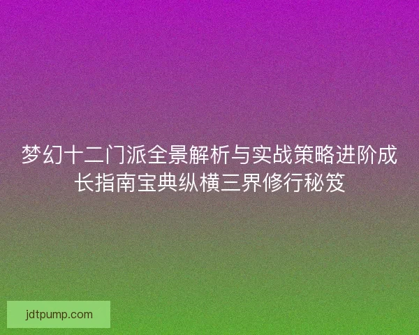 梦幻十二门派全景解析与实战策略进阶成长指南宝典纵横三界修行秘笈