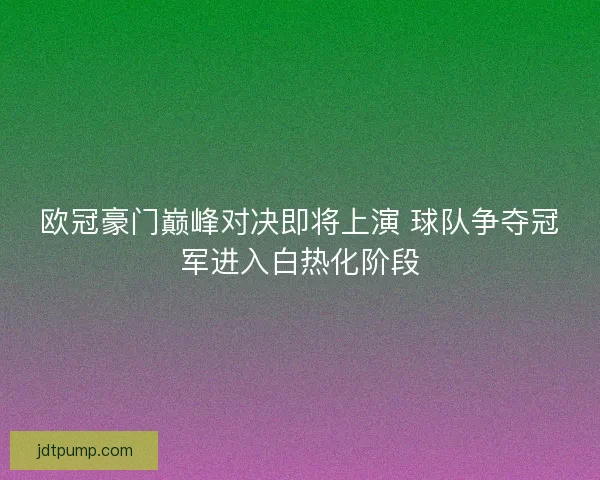欧冠豪门巅峰对决即将上演 球队争夺冠军进入白热化阶段